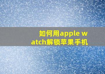 如何用apple watch解锁苹果手机